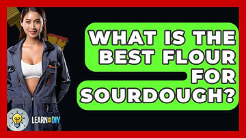 What Is The Best Flour For Sourdough? - LearnToDIY360.com