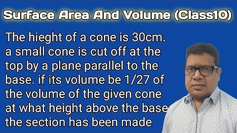 The height of a cone is 30 cm.A small cone is cut off from the top by a plane parallel to its base..