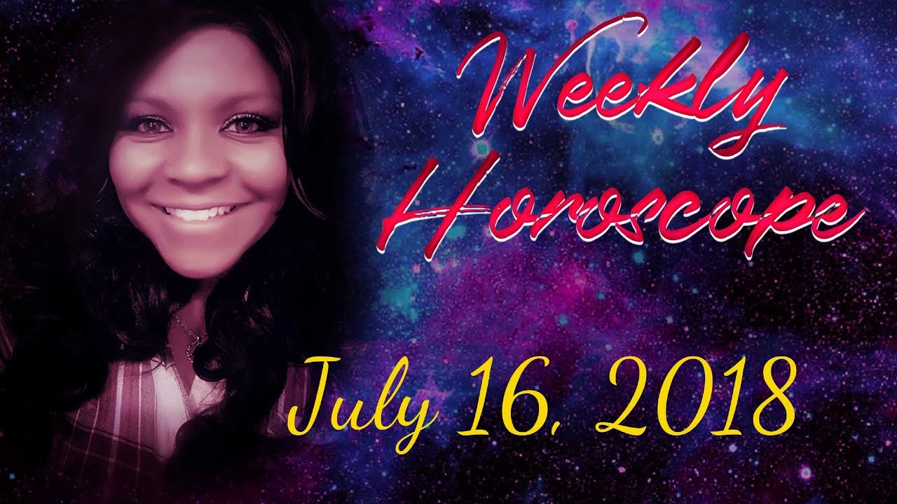 WEEKLY HOROSCOPE JULY 16, 2018