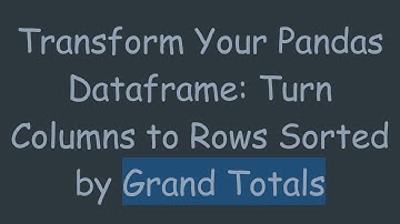 Transform Your Pandas Dataframe: Turn Columns to Rows Sorted by Grand Totals