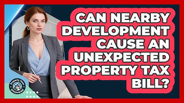 Can Nearby Development Cause An Unexpected Property Tax Bill? - Property Taxes Uncovered