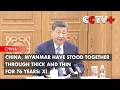 China, Myanmar Have Stood Together Through Thick and Thin for 76 Years: Xi
