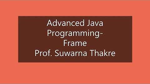 Advanced Java Programming--Frame          Prof. Suwarna Thakre