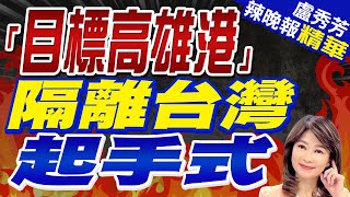 美智庫透露這點 陸隔離台灣起手式｜「目標高雄港」 隔離台灣起手式【盧秀芳辣晚報】精華版 @CtiNews