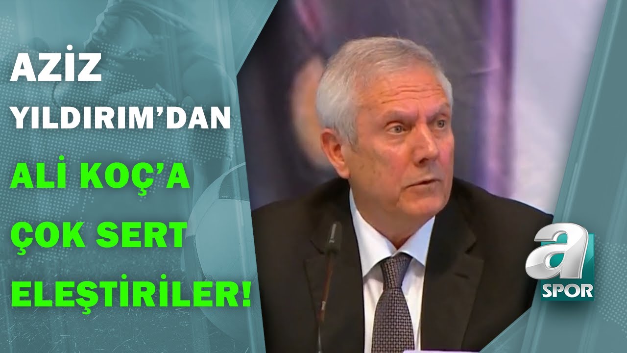 Aziz Yıldırım'dan Ali Koç'a Sert Eleştiriler: