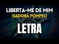 Liberta-me de mim - Isadora Pompeo (LETRA)