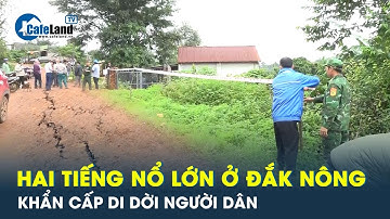 Di dời hàng trăm người dân sau tiếng nổ lớn ở Đắk Nông | CafeLand
