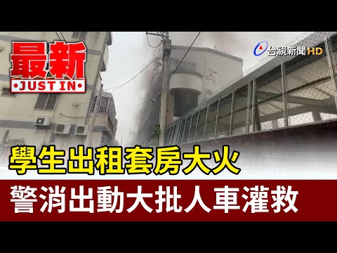 學生出租套房大火 警消出動大批人車灌救【最新快訊】