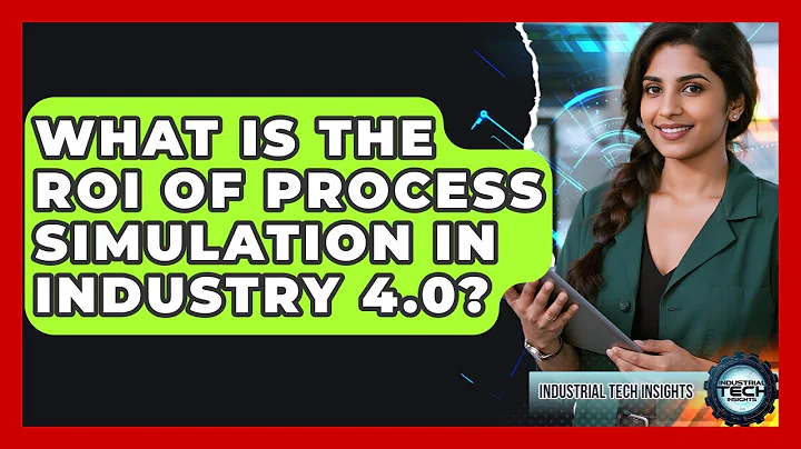 What Is The ROI Of Process Simulation In Industry 4.0? - Industrial Tech Insights