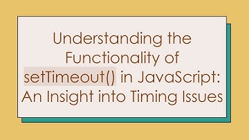 Understanding the Functionality of setTimeout() in JavaScript: An Insight into Timing Issues