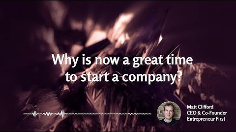 Why is now a great time to start a company? | Matt Clifford, CEO, Entrepreneur First