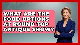 What Are The Food Options At Round Top Antique Show? - The Collectibles Guide