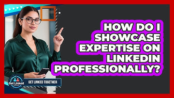 How Do I Showcase Expertise On LinkedIn Professionally? - Get Linked Together