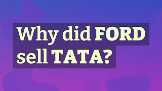 Why did Ford sell Tata?