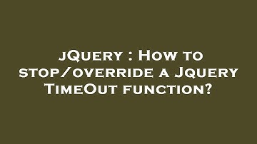 jQuery : How to stop/override a Jquery TimeOut function?
