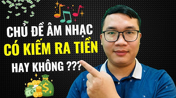 Làm Nội Dung Chủ Đề Âm Nhạc Có Kiếm Ra Tiền Không