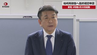 【速報】柏崎再稼働へ最終確認申請 東電、6号機1月20日起動