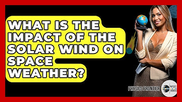 What Is The Impact Of The Solar Wind On Space Weather? - Physics Frontier