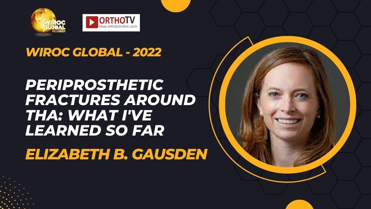 Wiroc Global 2022:Periprosthetic Fractures around THA: What I've Learned So Far-Elizabeth B. Gausden