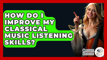 How Do I Improve My Classical Music Listening Skills? - Classical Serenade