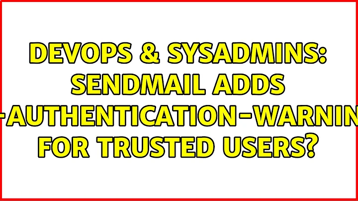 DevOps & SysAdmins: Sendmail adds X-Authentication-Warning for trusted users?