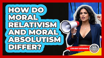How Do Moral Relativism And Moral Absolutism Differ? - Learn About Libertarianism