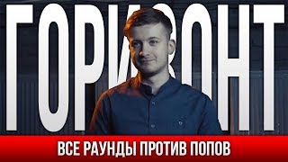 ВСЕ РАУНДЫ ГОРИЗОНТ ПРОТИВ ПОПОВ