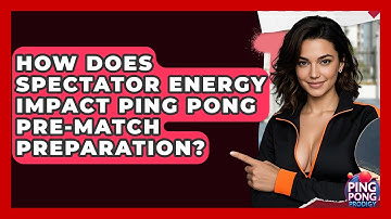 How Does Spectator Energy Impact Ping Pong Pre-match Preparation? - Ping Pong Prodigy