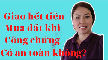 Giao hết tiền mua đất khi công chứng có an toàn không?|Vũ Thị Na