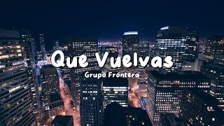 Grupo Frontera - Que Vuelvas (Letra/Lyrics)