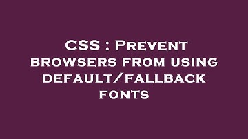 CSS : Prevent browsers from using default/fallback fonts