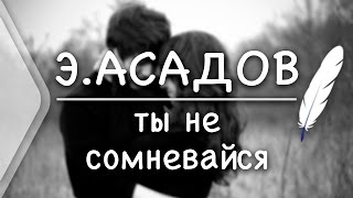 Э.Асадов - Ты не сомневайся (Стих и Я) Э.Асадов - Ты не сомневайся (Стих и Я)