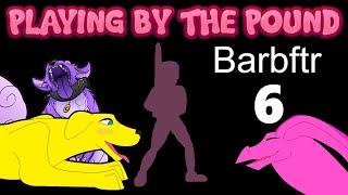 Playing by the Pound | Barbftr (Part 6)