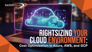 Technimove - Blogvideo - Rightsizing Your Cloud Environment Cost Optimisation In Azure, Aws Gcp