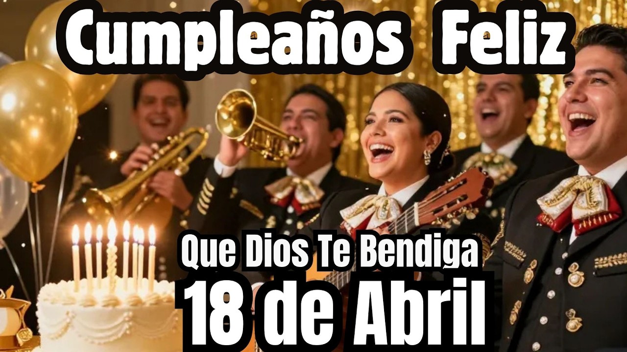 ASí te Cantamos Cumpleaños Feliz 18 de Abril 🎉🎂 Canción de Feliz Cumpleaños Para Ti