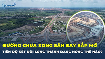 Vì sao phải đẩy nhanh tiến độ các TUYẾN ĐƯỜNG KẾT NỐI SÂN BAY LONG THÀNH? | CafeLand
