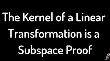 Proof that the Kernel of a Linear Transformation is a Subspace
