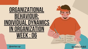 Organizational Behaviour: Individual Dynamics in Organization Week : 6