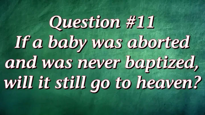 Q11. If a baby was aborted and was never baptized, will it still go to heaven?