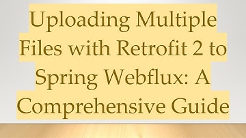 Uploading Multiple Files with Retrofit 2 to Spring Webflux: A Comprehensive Guide