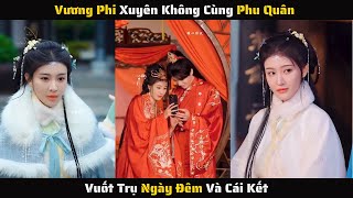 Full - Vương Phi Xuyên Không Cùng Phu Quân Vuốt Trụ Ngày Đêm Và Cái Kết | Review Phim