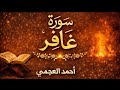سورة غافر كاملة بصوت الشيخ احمد العجمي تلاوة خاشعة مؤثرة بجودة عالية سورة غافر كاملة بصوت الشيخ احمد العجمي تلاوة خاشعة مؤثرة بجودة عالية
