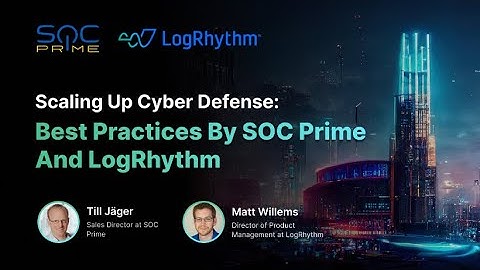 Scaling Up Cyber Defense: Best Practices by SOC Prime and LogRhythm