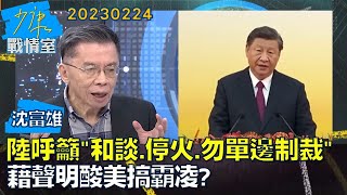 【沈富雄】陸呼籲和談、停火、勿單邊制裁 藉聲明酸美搞霸凌？少康戰情室20230224