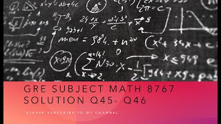 Gre subject Math 8767 solution Q45- Q46