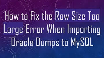 How to Fix the Row Size Too Large Error When Importing Oracle Dumps to MySQL
