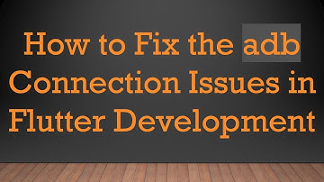 How to Fix the adb Connection Issues in Flutter Development