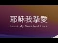 耶穌我摯愛 Jesus My Sweetest Love (歌詞版）