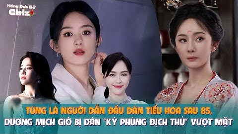 Từng là người dẫn đầu dàn tiểu hoa sau 85, Dương Mịch giờ bị dàn "kỳ phùng địch thủ" vượt mặt