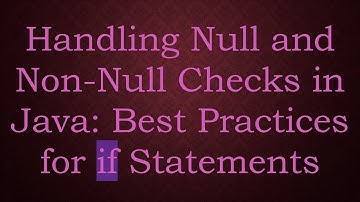 Handling Null and Non-Null Checks in Java: Best Practices for if Statements